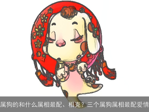 属狗的和什么属相最配、相克？三个属狗属相最配爱情