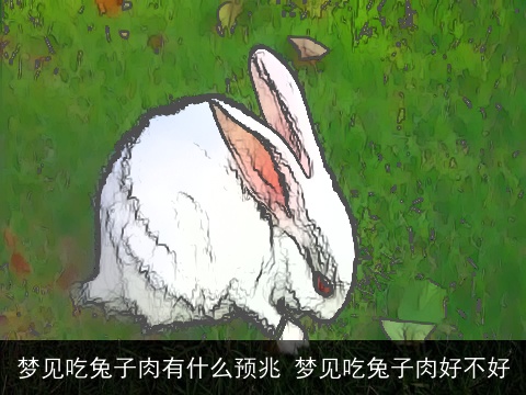 梦见吃兔子肉有什么预兆 梦见吃兔子肉好不好