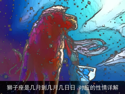 狮子座是几月到几月几日日 对应的性情详解