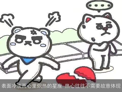 表面冷淡而心里炽热的星座 热心往往不需要故意体现