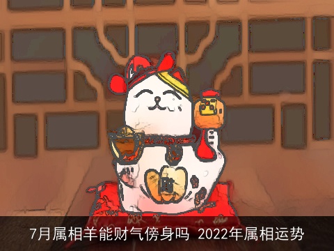 7月属相羊能财气傍身吗 2022年属相运势