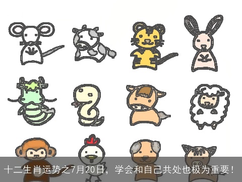 十二生肖运势之7月20日，学会和自己共处也极为重要！