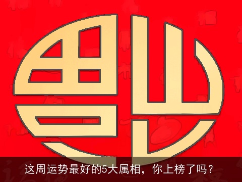 这周运势最好的5大属相，你上榜了吗？