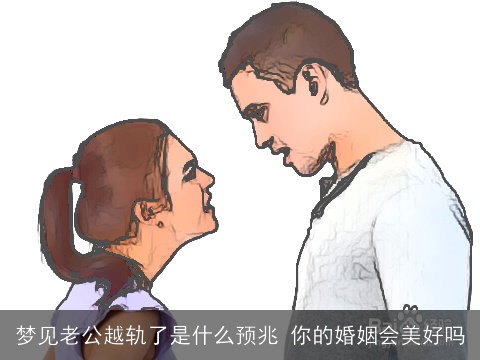 梦见老公越轨了是什么预兆 你的婚姻会美好吗