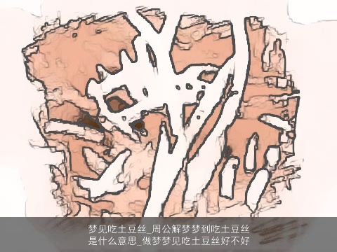 梦见吃土豆丝_周公解梦梦到吃土豆丝是什么意思_做梦梦见吃土豆丝好不好