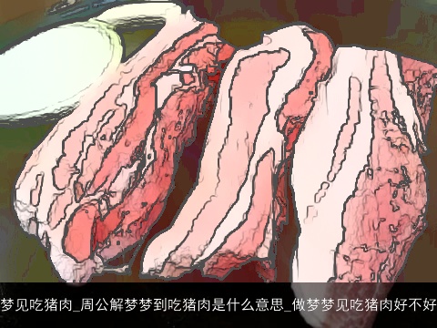 梦见吃猪肉_周公解梦梦到吃猪肉是什么意思_做梦梦见吃猪肉好不好