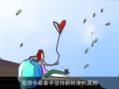 爱情中最拿手坚持新鲜度的属相