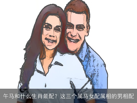 午马和什么生肖最配？这三个属马女配属相的男相配