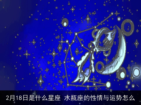 2月18日是什么星座 水瓶座的性情与运势怎么