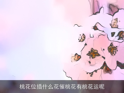 桃花位插什么花催桃花有桃花运呢