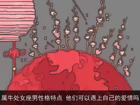 属牛处女座男性格特点 他们可以遇上自己的爱情吗