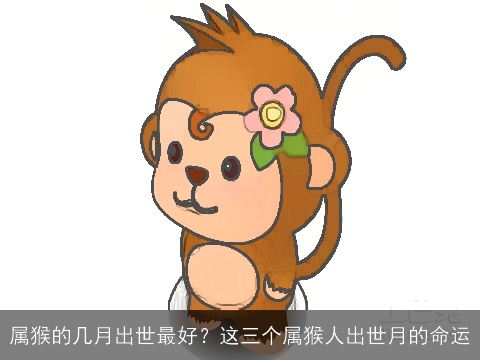 属猴的几月出世最好？这三个属猴人出世月的命运