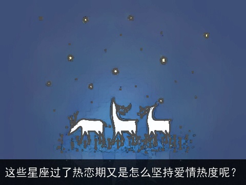 这些星座过了热恋期又是怎么坚持爱情热度呢？