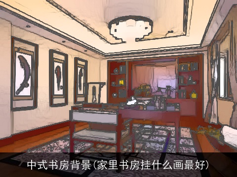 中式书房背景(家里书房挂什么画最好)