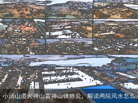 小汤山邀火神山雷神山镇肺炎，解读两院风水怎么