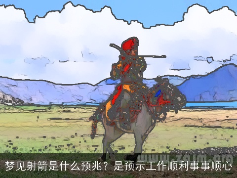 梦见射箭是什么预兆？是预示工作顺利事事顺心