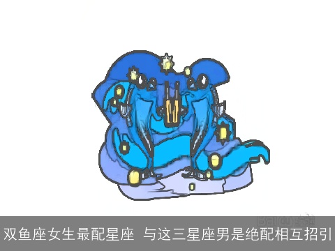双鱼座女生最配星座 与这三星座男是绝配相互招引