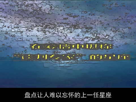 盘点让人难以忘怀的上一任星座