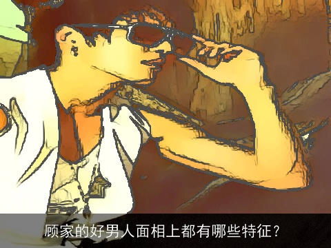 顾家的好男人面相上都有哪些特征？