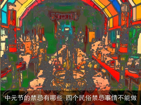 中元节的禁忌有哪些 四个民俗禁忌事情不能做