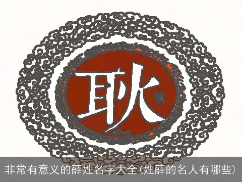 非常有意义的薛姓名字大全(姓薛的名人有哪些)