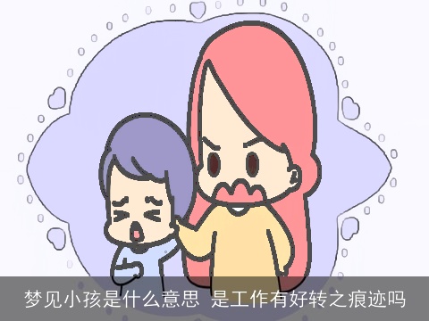 梦见小孩是什么意思 是工作有好转之痕迹吗