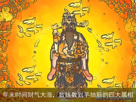 年末时间财气大涨，数钱数到手抽筋的四大属相