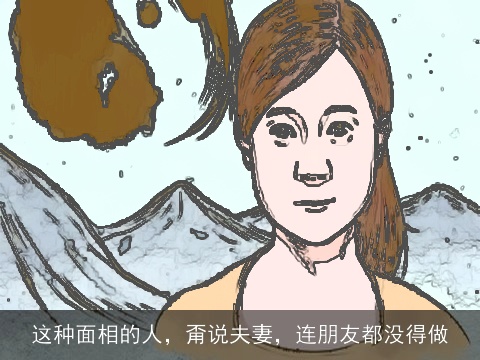 这种面相的人，甭说夫妻，连朋友都没得做