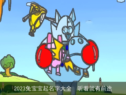 2023兔宝宝起名字大全  听着就有前途