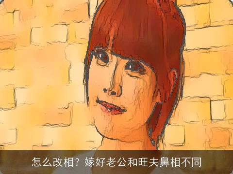 怎么改相？嫁好老公和旺夫鼻相不同