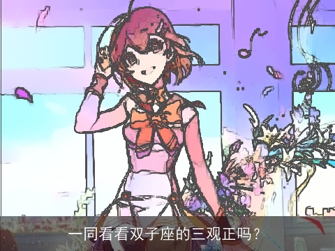 一同看看双子座的三观正吗？