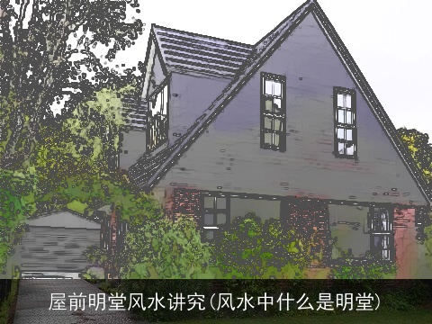 屋前明堂风水讲究(风水中什么是明堂)