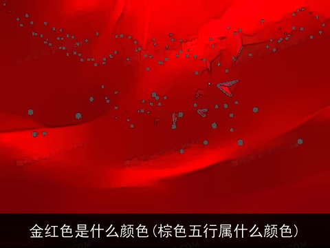 金红色是什么颜色(棕色五行属什么颜色)