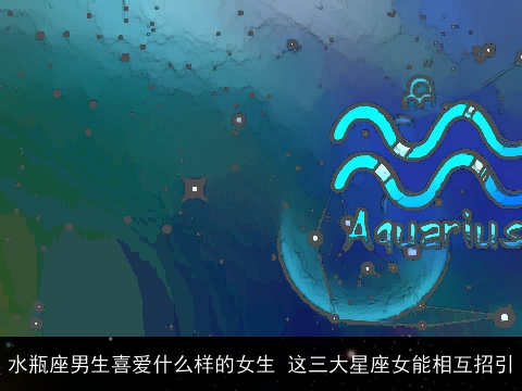 水瓶座男生喜爱什么样的女生 这三大星座女能相互招引