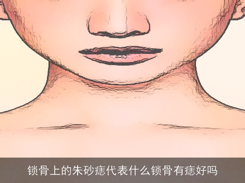 锁骨上的朱砂痣代表什么锁骨有痣好吗