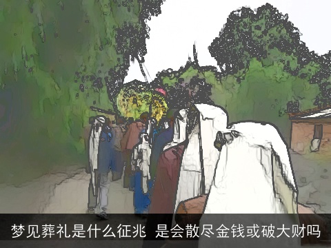 梦见葬礼是什么征兆 是会散尽金钱或破大财吗
