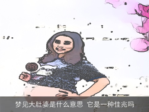 梦见大肚婆是什么意思 它是一种佳兆吗