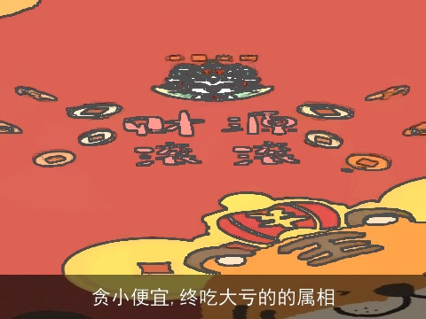 贪小便宜,终吃大亏的的属相