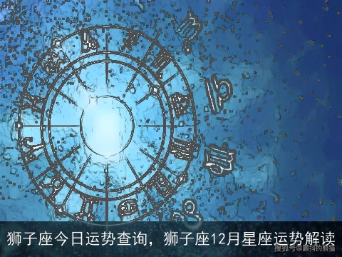 狮子座今日运势查询，狮子座12月星座运势解读