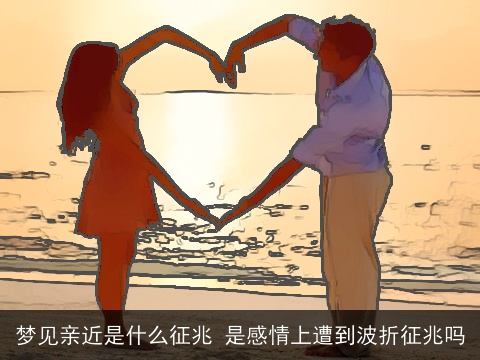 梦见亲近是什么征兆 是感情上遭到波折征兆吗