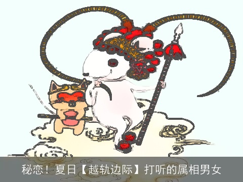 秘恋！夏日【越轨边际】打听的属相男女