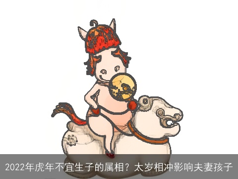 2022年虎年不宜生子的属相？太岁相冲影响夫妻孩子