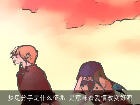 梦见分手是什么征兆 是意味着爱情改变好吗