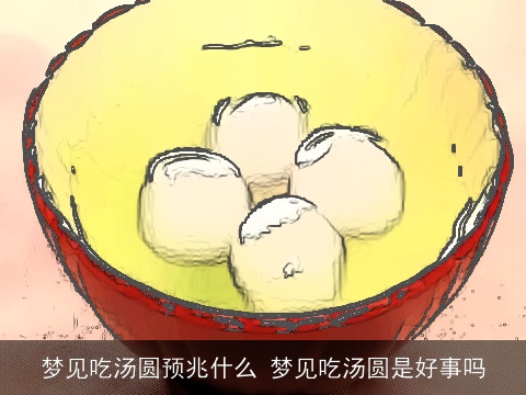 梦见吃汤圆预兆什么 梦见吃汤圆是好事吗