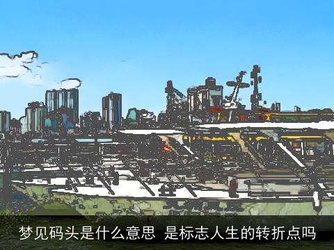 梦见码头是什么意思 是标志人生的转折点吗
