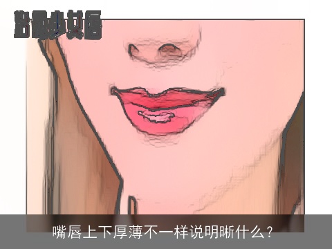 嘴唇上下厚薄不一样说明晰什么？