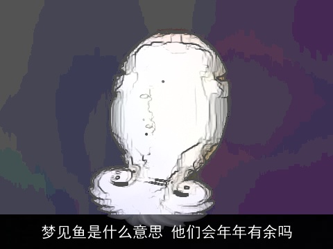 梦见鱼是什么意思 他们会年年有余吗