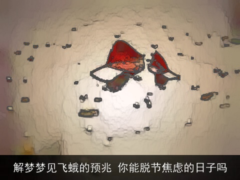 解梦梦见飞蛾的预兆 你能脱节焦虑的日子吗