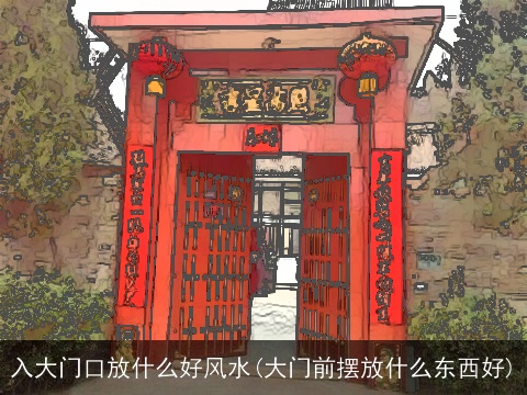 入大门口放什么好风水(大门前摆放什么东西好)