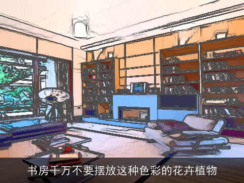 书房千万不要摆放这种色彩的花卉植物
